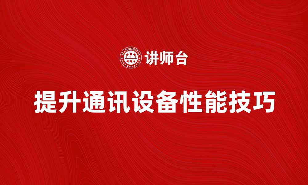 文章提升通讯设备性能的五大关键技巧的缩略图