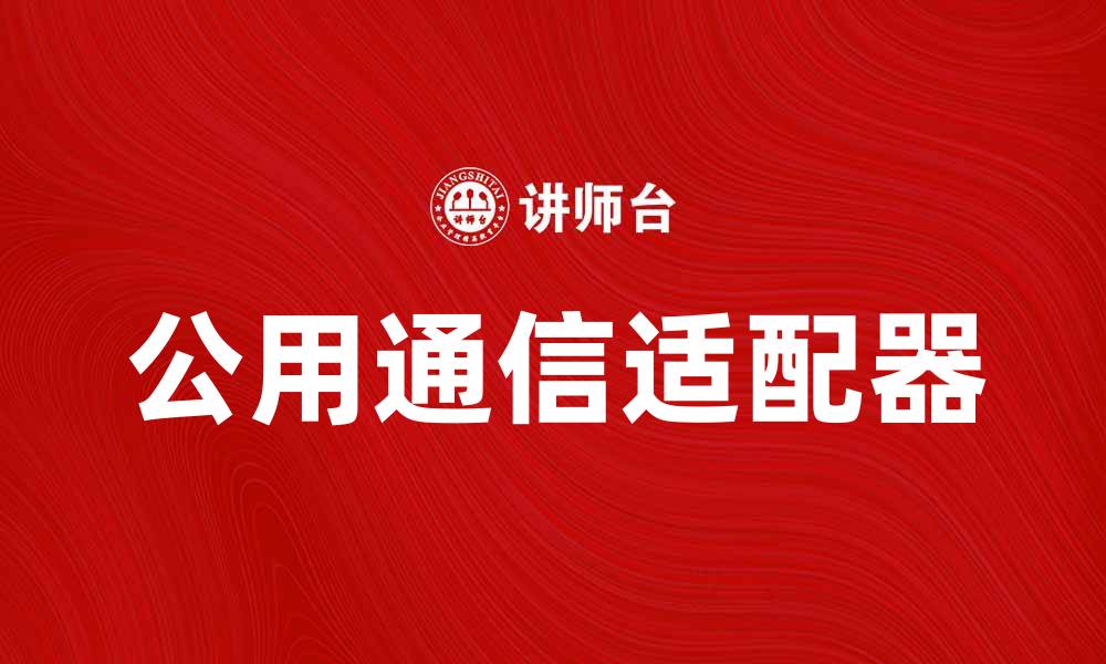 文章提升网络效率的公用通信适配器使用指南的缩略图