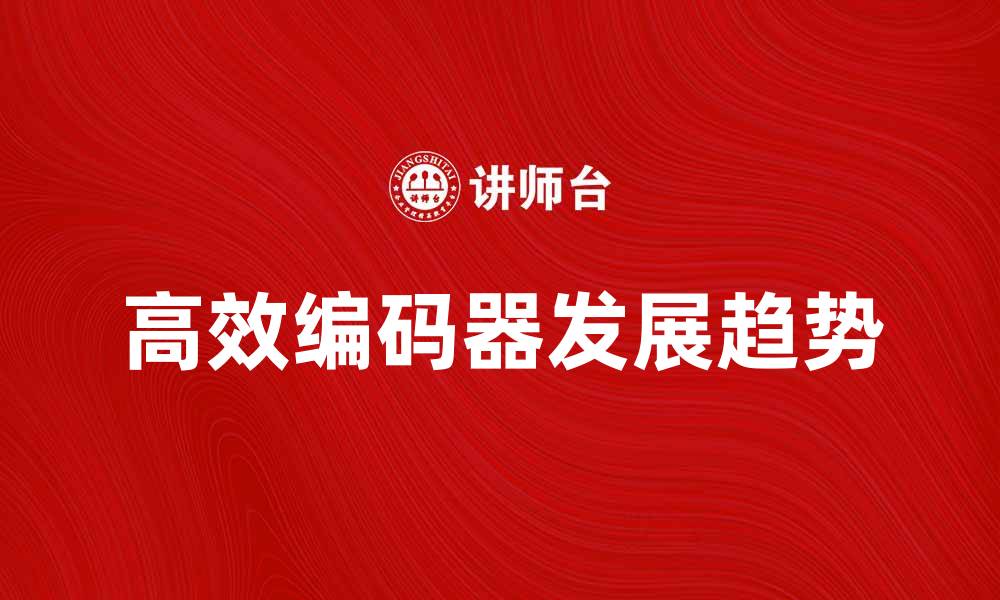 文章高效编码器的应用与发展趋势分析的缩略图