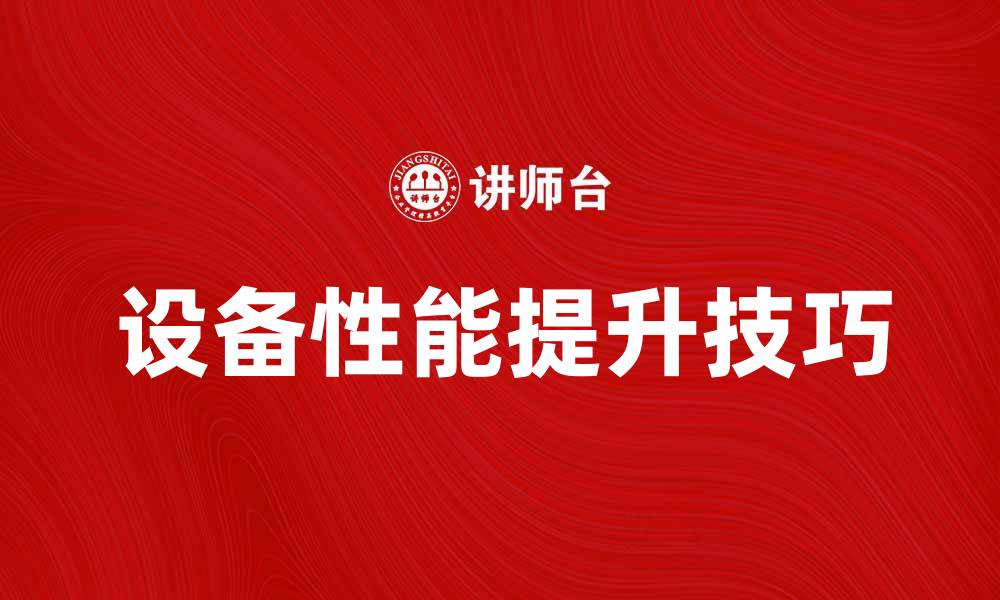 文章提升用户端设备性能的五大实用技巧的缩略图