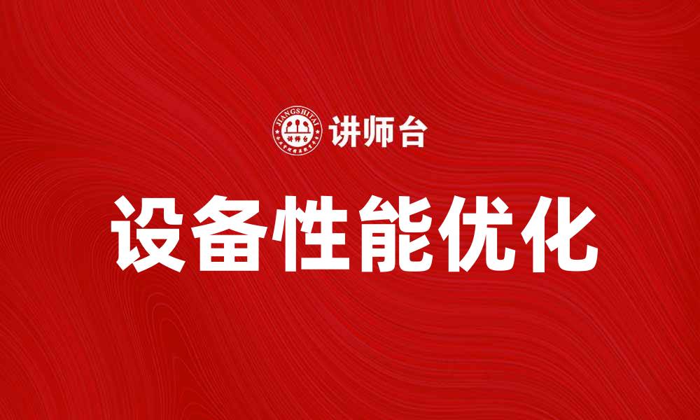 文章优化用户端设备性能的五大实用技巧的缩略图