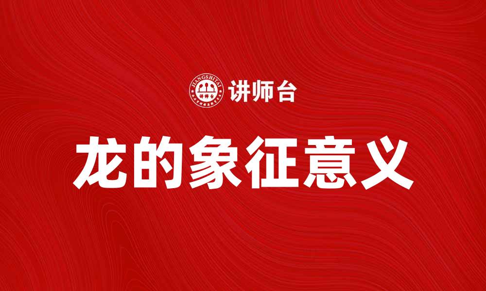 文章飞龙在天：探索中华文化中的龙的象征意义的缩略图