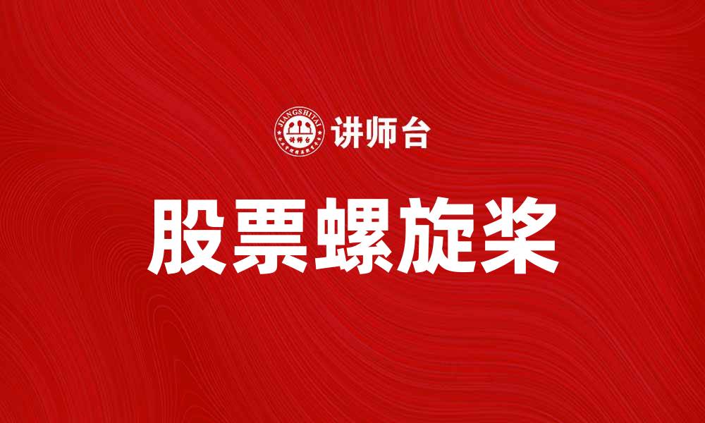 文章股票螺旋桨：如何利用它提升投资收益的缩略图