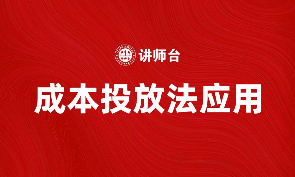 文章全面解析成本投放法在企业营销中的应用与优势的缩略图