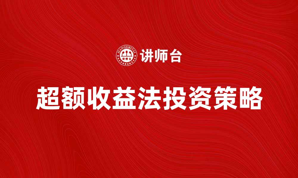 文章深入解析超额收益法的投资策略与应用的缩略图