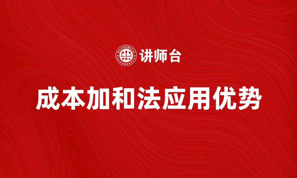文章深入解析成本加和法的应用与优势的缩略图