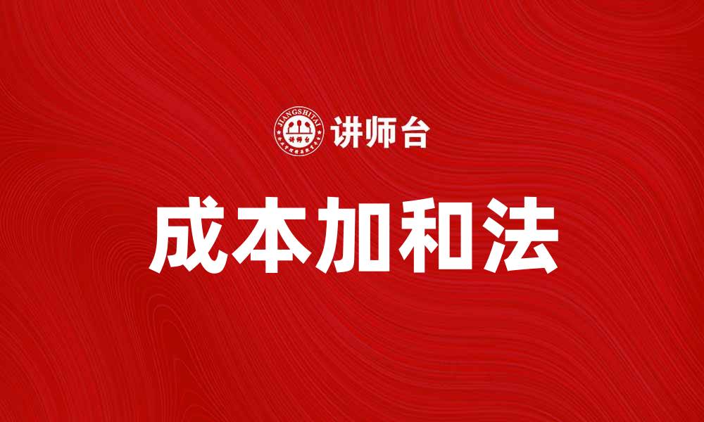 文章掌握成本加和法，提高企业财务管理效率的缩略图