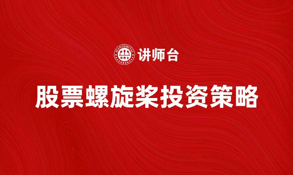 文章股票螺旋桨：如何把握投资机会与风险管理的缩略图