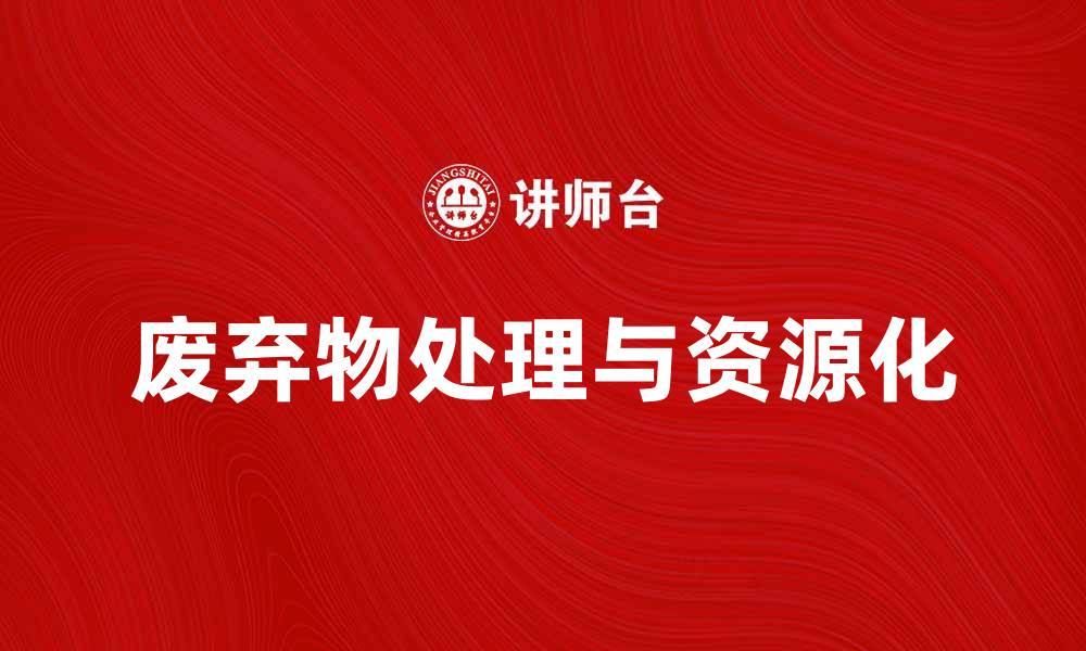 文章废弃和生置法在环保中的重要性与应用探讨的缩略图