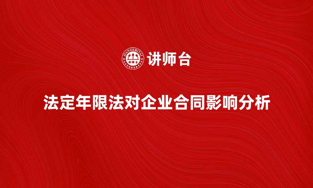 文章法定年限法对企业合同的重要影响分析的缩略图