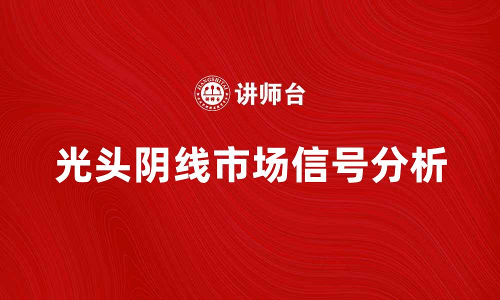 文章光头阴线的市场信号解读与投资策略分析的缩略图