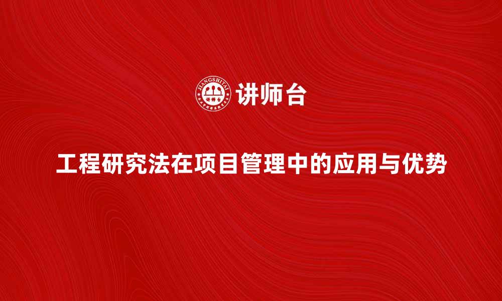 文章深入探讨工程研究法在项目管理中的应用与优势的缩略图