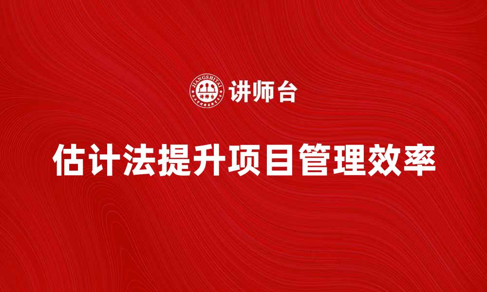 文章掌握估计法，提高项目管理效率的秘诀的缩略图