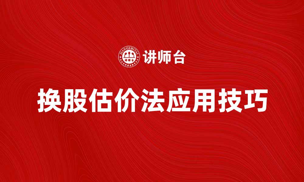 文章深入解析换股估价法在企业并购中的应用技巧的缩略图