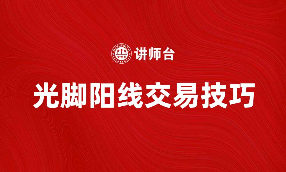 文章光脚阳线的交易技巧与市场解读解析的缩略图
