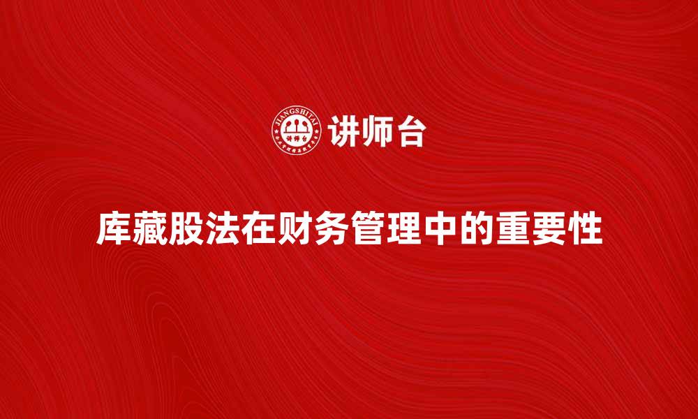 文章库藏股法在企业财务管理中的重要性分析的缩略图
