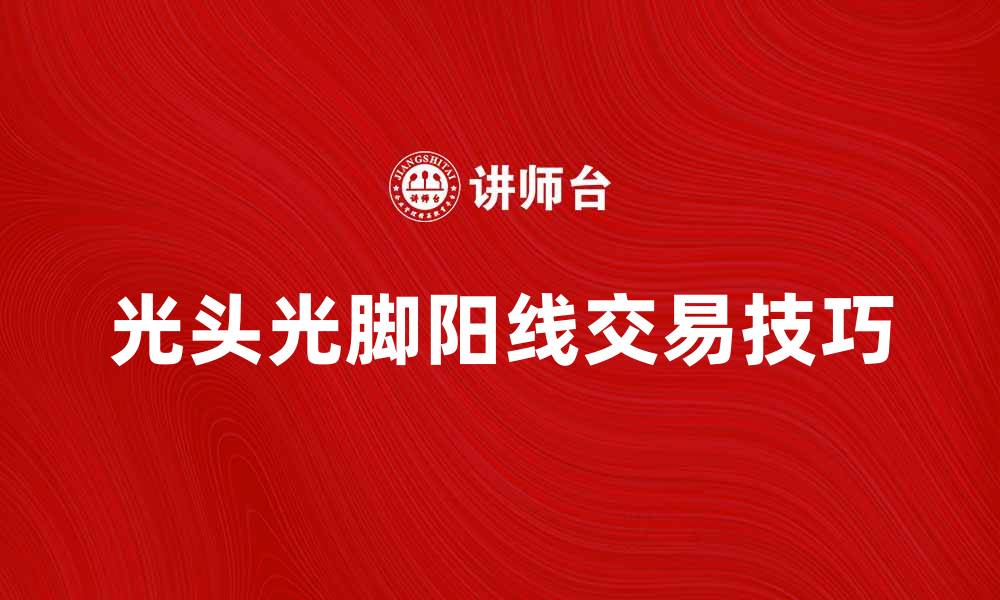 文章光头光脚阳线的交易技巧与市场分析方法的缩略图