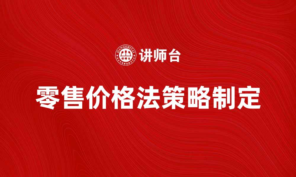 文章零售价格法解析：如何有效制定产品定价策略的缩略图