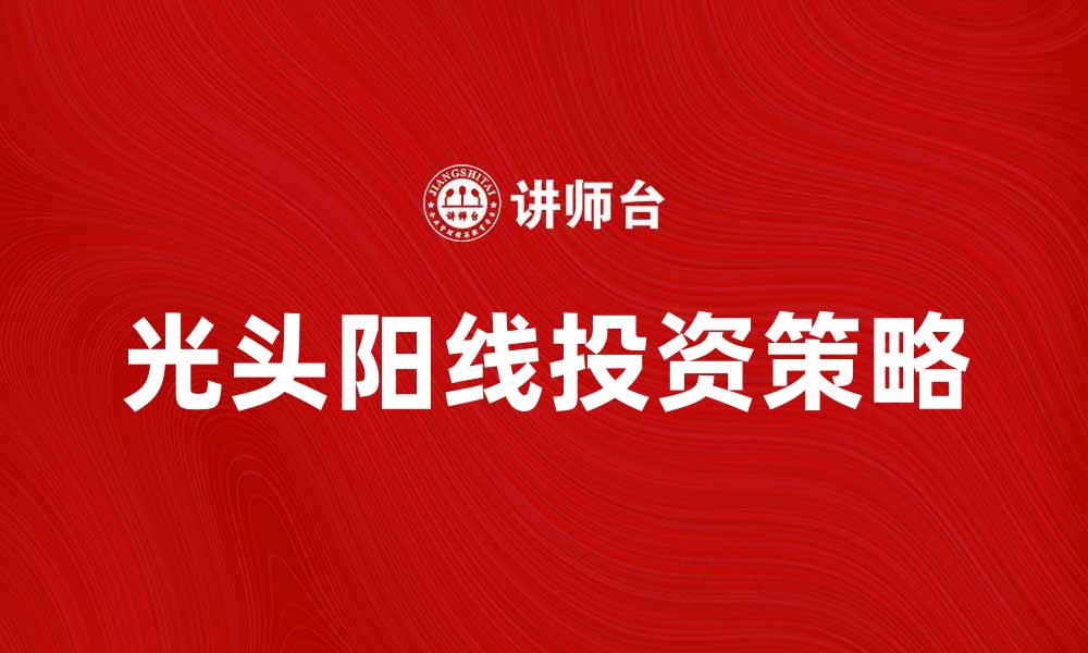 文章光头阳线的投资策略与市场分析技巧的缩略图