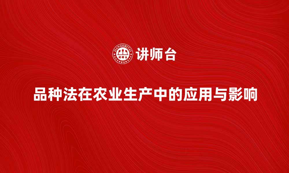 文章深入解析品种法在农业生产中的应用与影响的缩略图