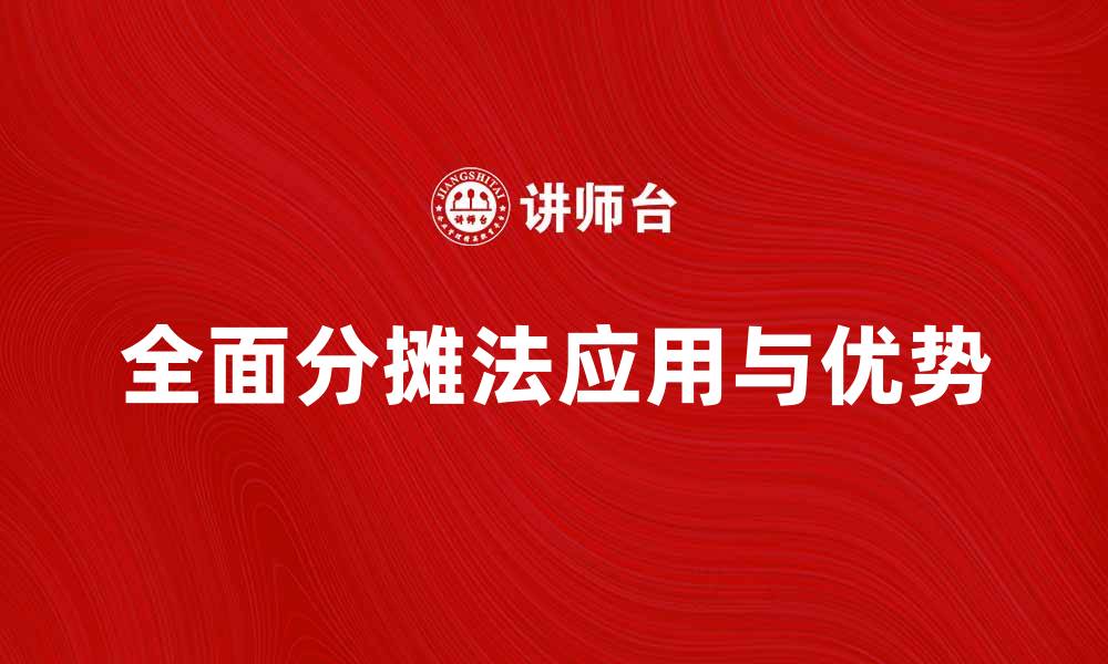 文章全面分摊法在企业成本管理中的应用与优势解析的缩略图