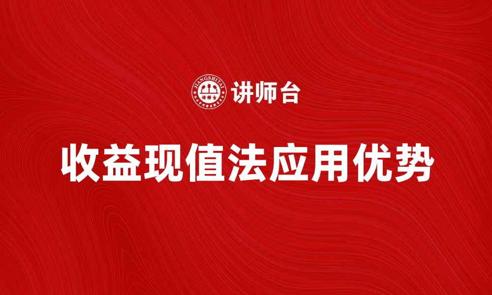 文章深入解析收益现值法在投资决策中的应用与优势的缩略图