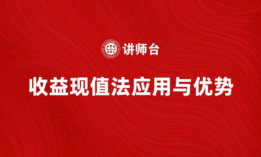 文章收益现值法在投资决策中的应用与优势分析的缩略图