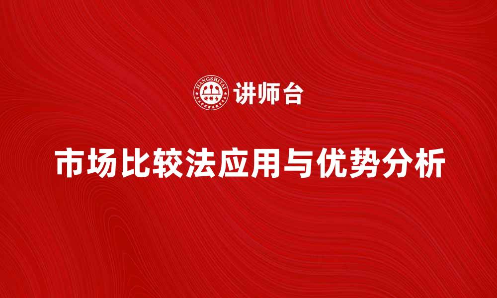 文章市场比较法在房地产评估中的应用与优势分析的缩略图