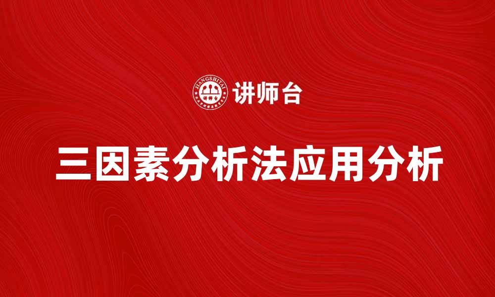 文章三因素分析法在市场营销中的应用与优势解析的缩略图