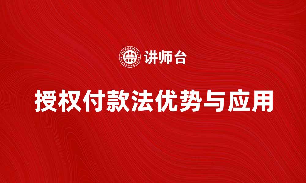 文章全面解析授权付款法的优势与应用场景的缩略图