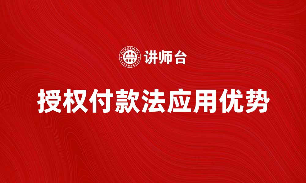 文章全面解析授权付款法的应用与优势的缩略图