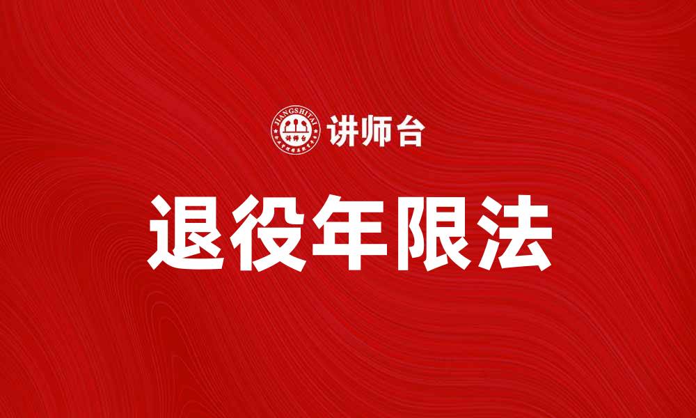 文章退役年限法解析：如何影响退役军人的权益保障的缩略图
