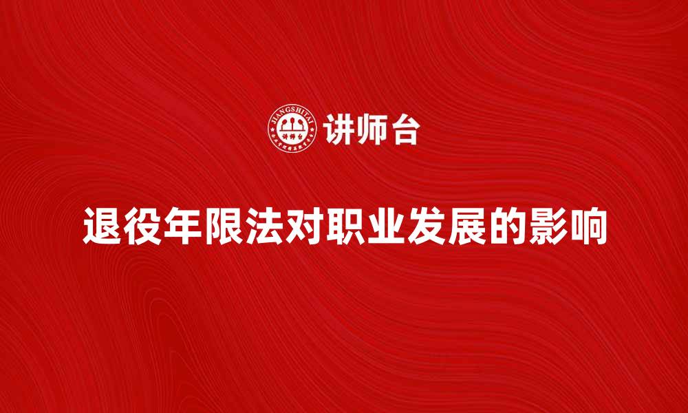 文章深入解析退役年限法对职业发展的影响的缩略图