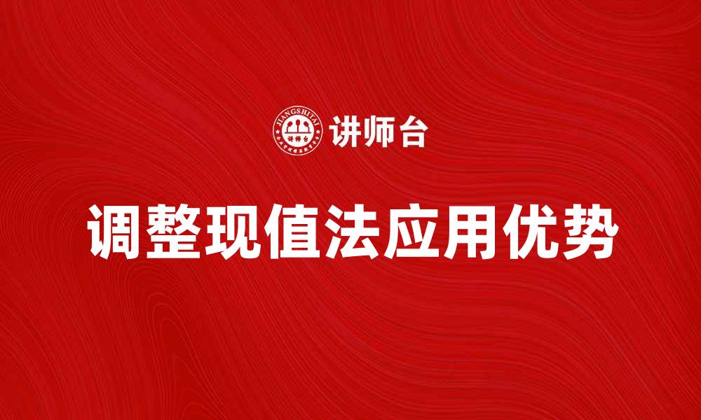 文章调整现值法在投资决策中的应用与优势解析的缩略图