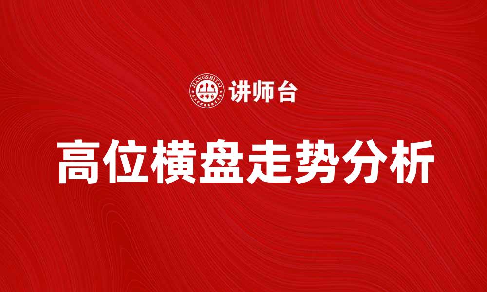 文章高位横盘走势解析及投资策略分享的缩略图