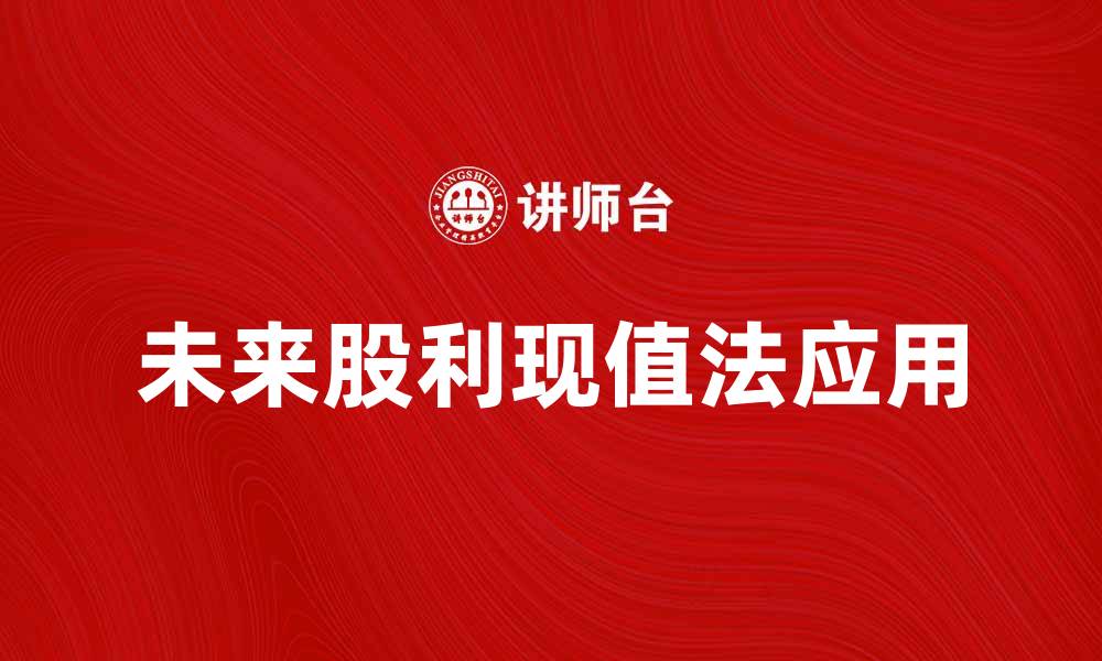 文章未来股利现值法在投资决策中的应用解析的缩略图
