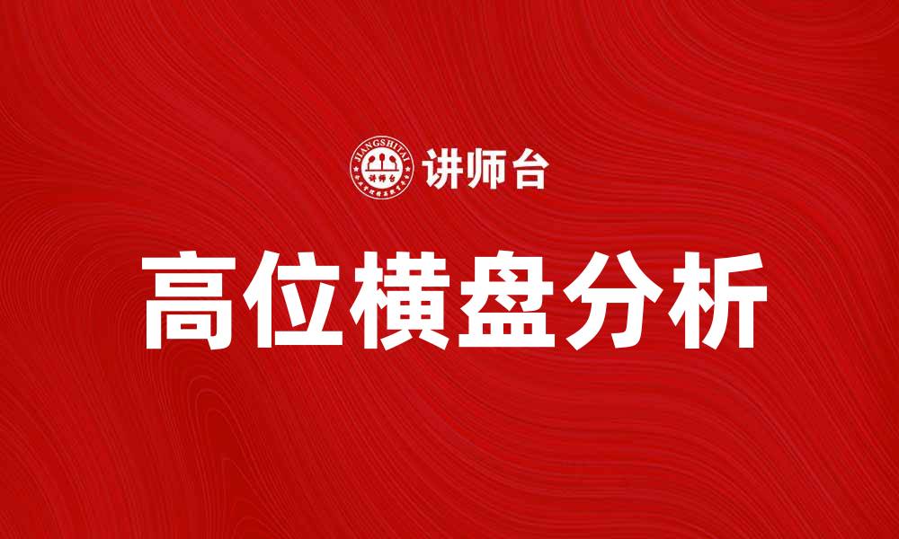 文章高位横盘是什么？解析其背后的市场动向与投资策略的缩略图
