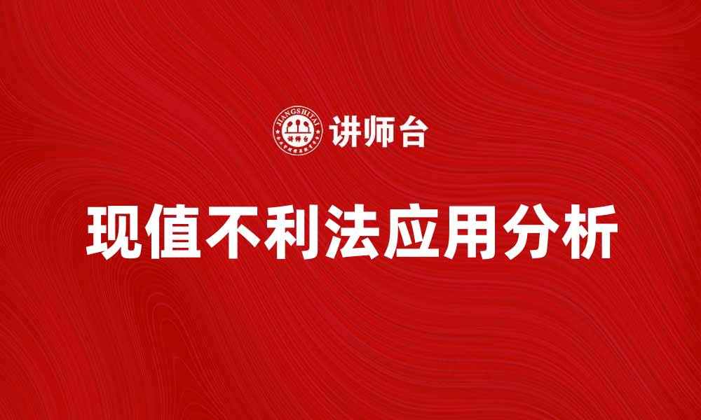 文章现值不利法的应用与解析，助你投资决策更明智的缩略图