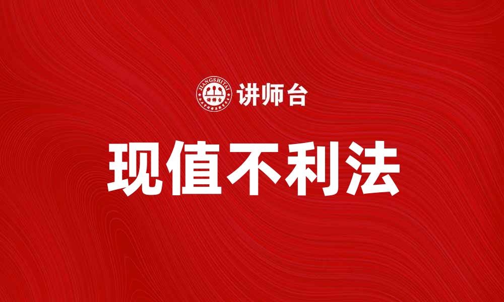 文章现值不利法解析：如何影响投资决策与财务分析的缩略图