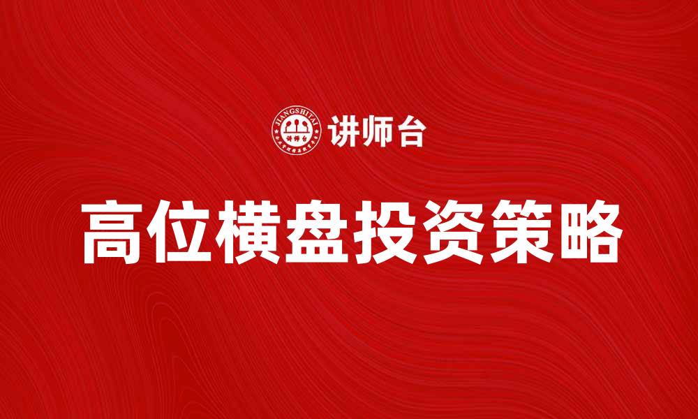 文章高位横盘背后的市场信号与投资策略解析的缩略图