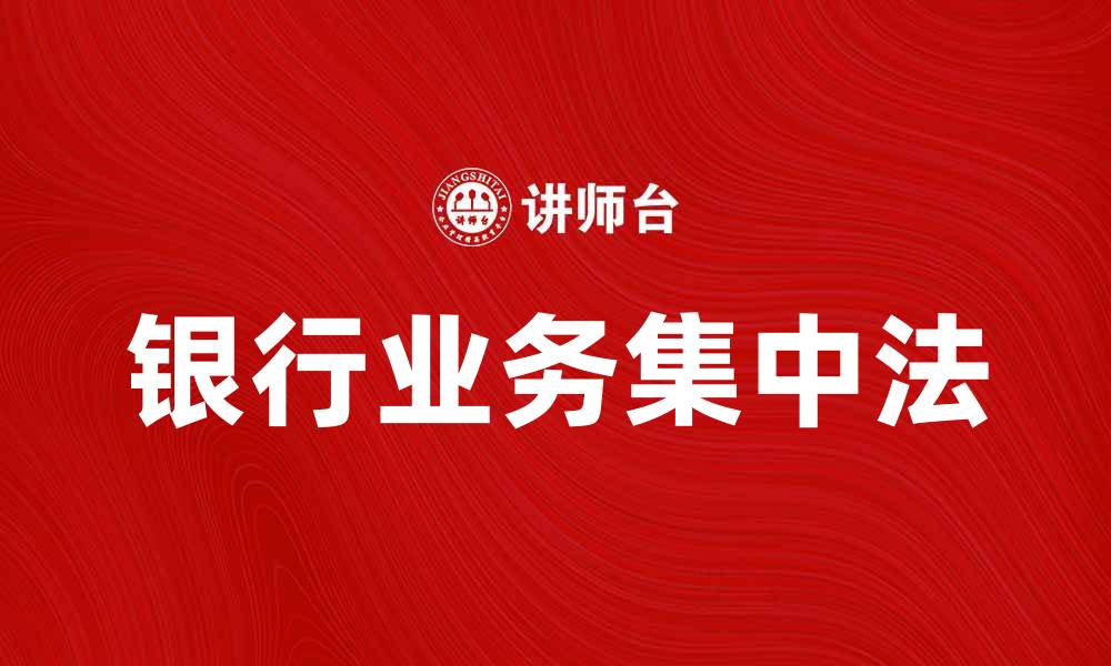 文章银行业务集中法的优势与实施策略解析的缩略图