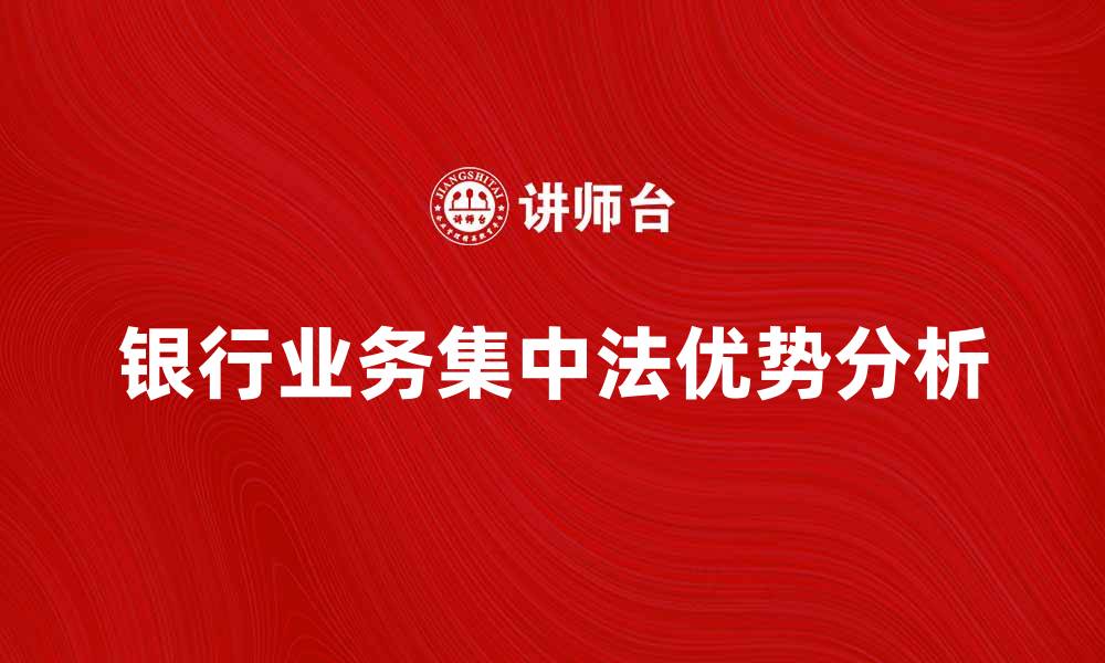 文章银行业务集中法的优势与实施策略分析的缩略图