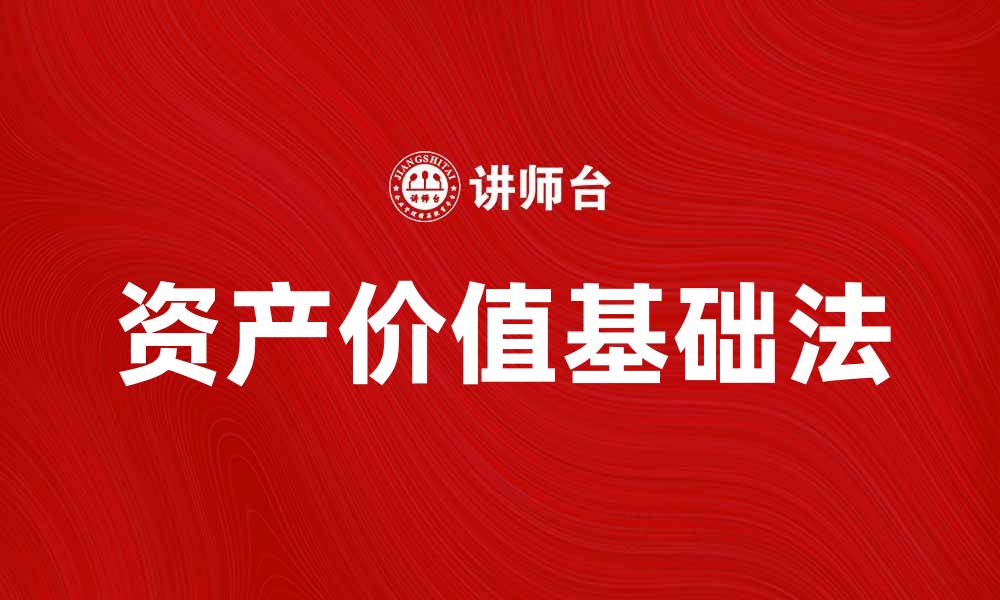 文章资产价值基础法在企业评估中的重要性与应用解析的缩略图