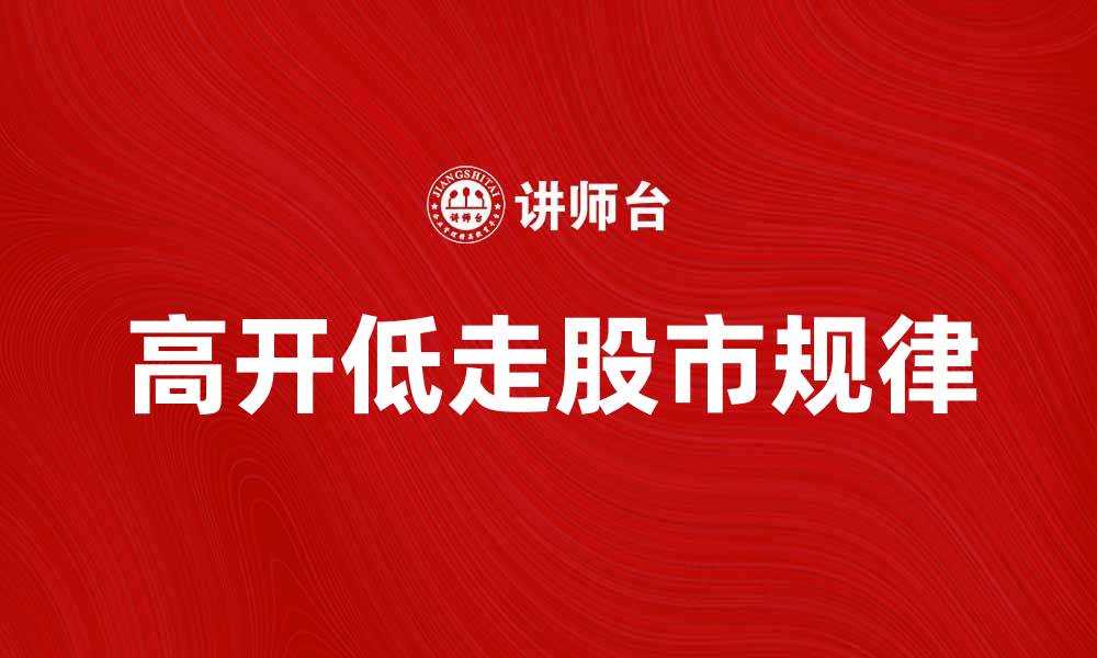 文章高开低走的股市规律解析与投资策略分享的缩略图