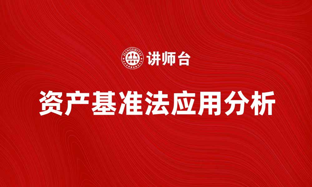 文章资产基准法在投资决策中的应用与优势分析的缩略图