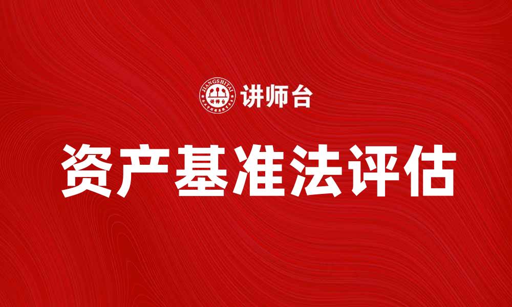 文章资产基准法解析：如何合理评估资产价值的缩略图