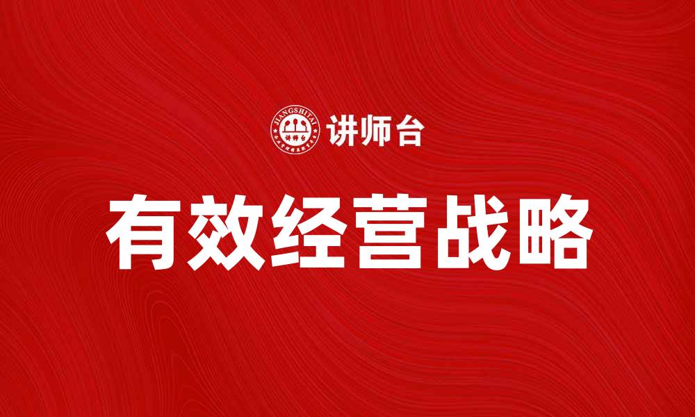 文章有效经营战略助力企业持续增长与竞争力提升的缩略图