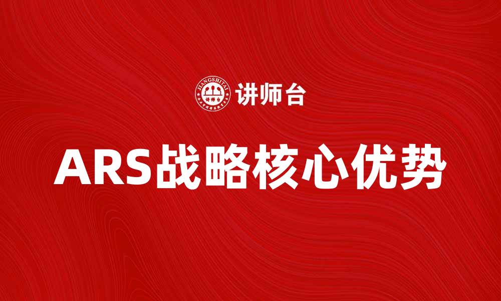 文章深入解析ARS战略的核心优势与应用技巧的缩略图