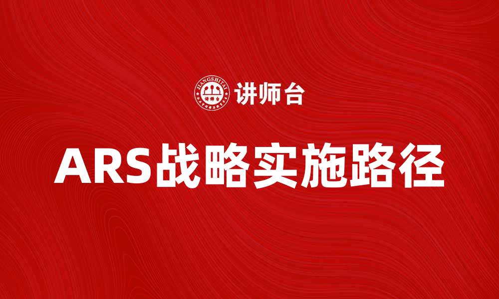 文章ARS战略的核心理念与实施路径解析的缩略图