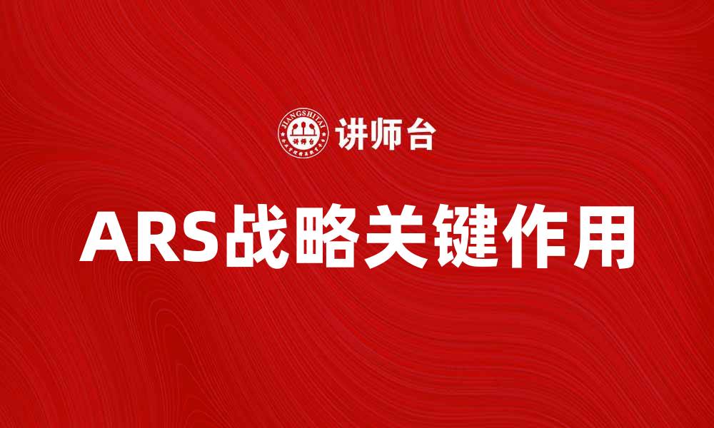 文章探索ARS战略在企业发展中的关键作用的缩略图